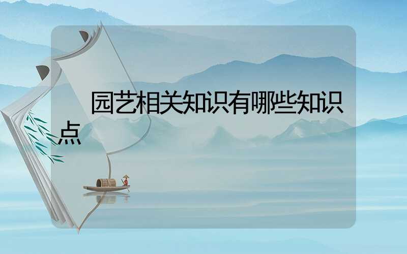  园艺相关知识有哪些知识点